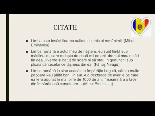 Citate Limba este însăși floarea sufletului etnic al românimii. (Mihai Eminescu) Limba