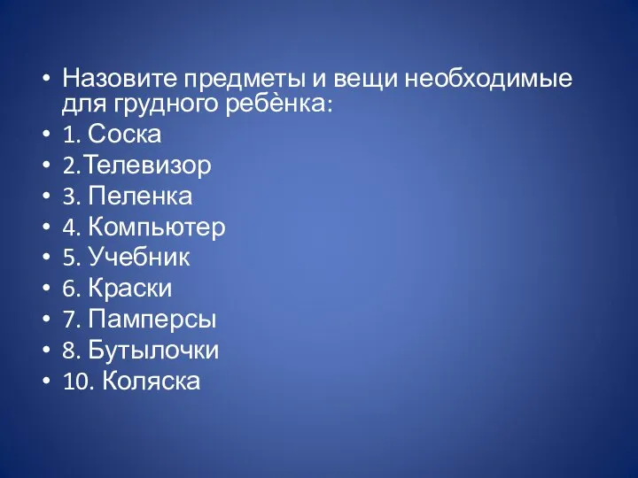 Назовите предметы и вещи необходимые для грудного ребѐнка: 1. Соска 2.Телевизор 3.