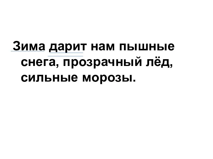 Зима дарит нам пышные снега, прозрачный лёд, сильные морозы.