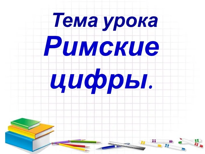 Тема урока Римские цифры.