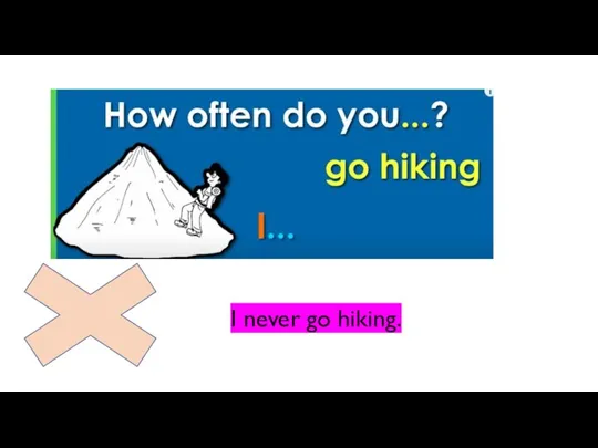 I never go hiking.