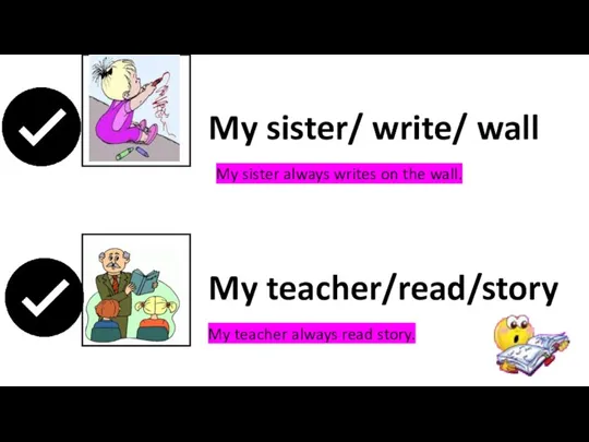My sister/ write/ wall My teacher/read/story My sister always writes on the