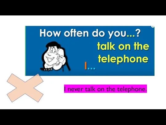 I never talk on the telephone.