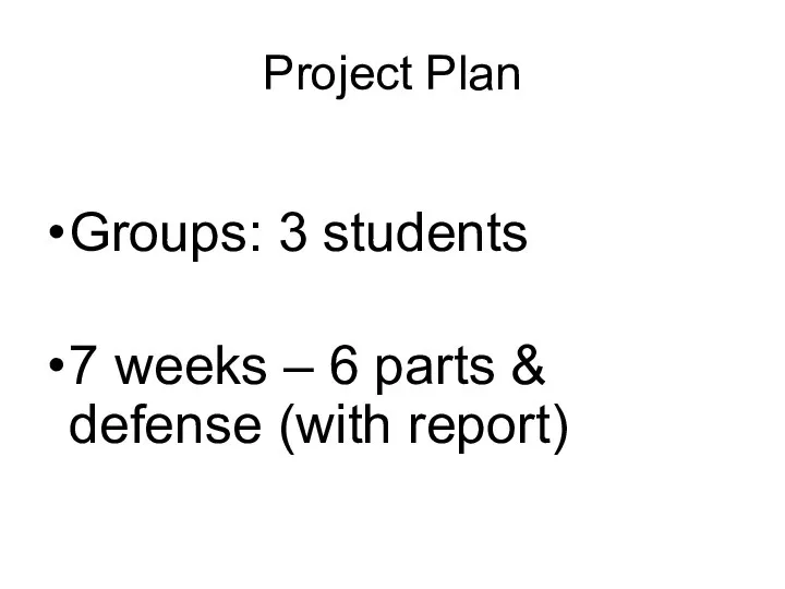 Project Plan Groups: 3 students 7 weeks – 6 parts & defense (with report)