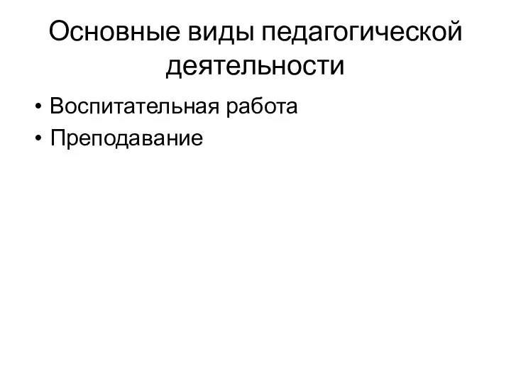 Основные виды педагогической деятельности Воспитательная работа Преподавание