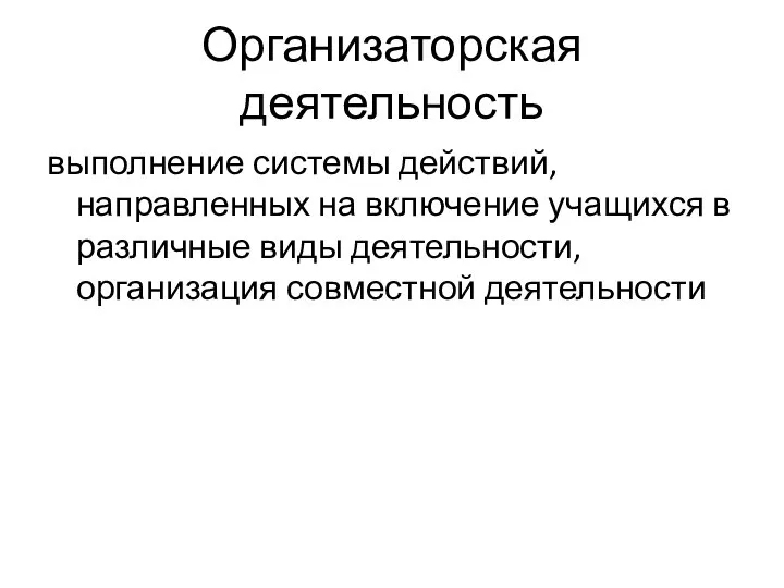 Организаторская деятельность выполнение системы действий, направленных на включение учащихся в различные виды деятельности, организация совместной деятельности