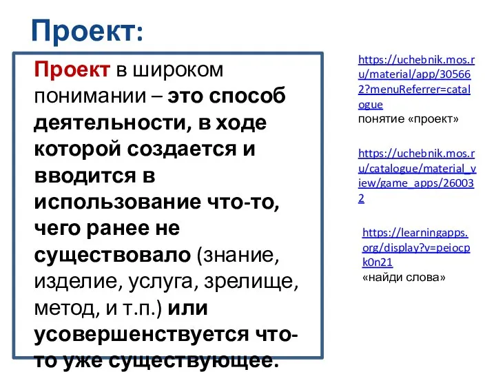 Проект: https://uchebnik.mos.ru/catalogue/material_view/game_apps/260032 https://uchebnik.mos.ru/material/app/305662?menuReferrer=catalogue понятие «проект» https://learningapps.org/display?v=peiocpk0n21 «найди слова» Проект в широком понимании