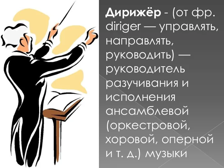 Дирижёр - (от фр. diriger — управлять, направлять, руководить) — руководитель разучивания