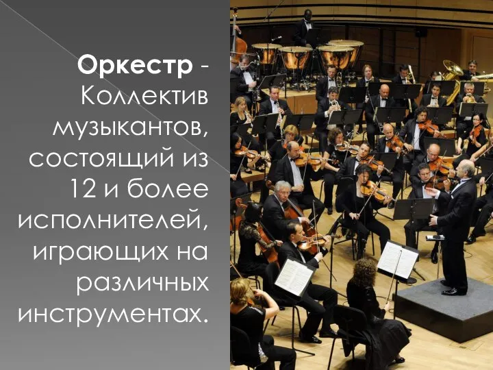 Оркестр - Коллектив музыкантов, состоящий из 12 и более исполнителей, играющих на различных инструментах.