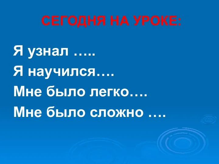 СЕГОДНЯ НА УРОКЕ: Я узнал ….. Я научился…. Мне было легко…. Мне было сложно ….