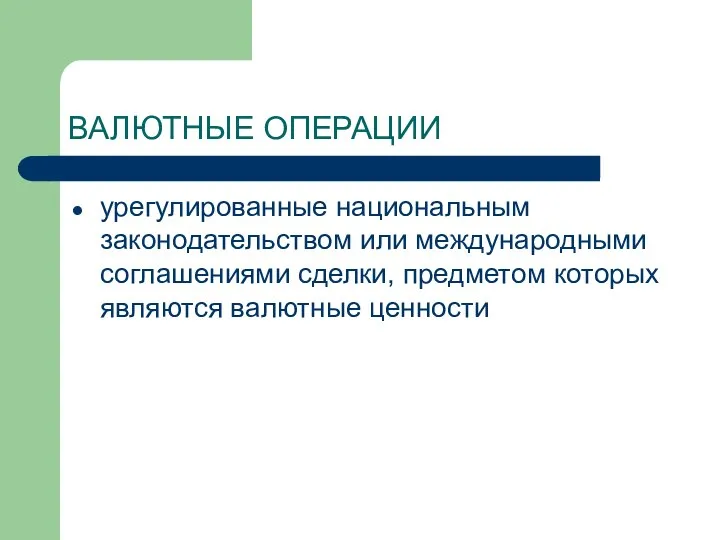 ВАЛЮТНЫЕ ОПЕРАЦИИ урегулированные национальным законодательством или международными соглашениями сделки, предметом которых являются валютные ценности