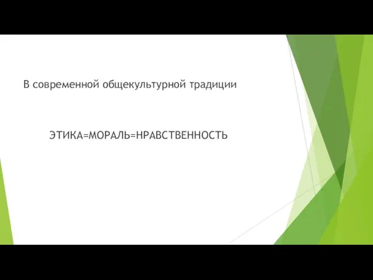 В современной общекультурной традиции ЭТИКА=МОРАЛЬ=НРАВСТВЕННОСТЬ