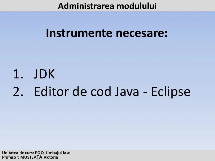 Instrumente necesare: JDK Editor de cod Java - Eclipse Administrarea modulului Unitatea