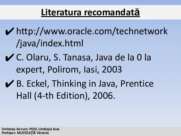 Literatura recomandată http://www.oracle.com/technetwork/java/index.html C. Olaru, S. Tanasa, Java de la 0 la