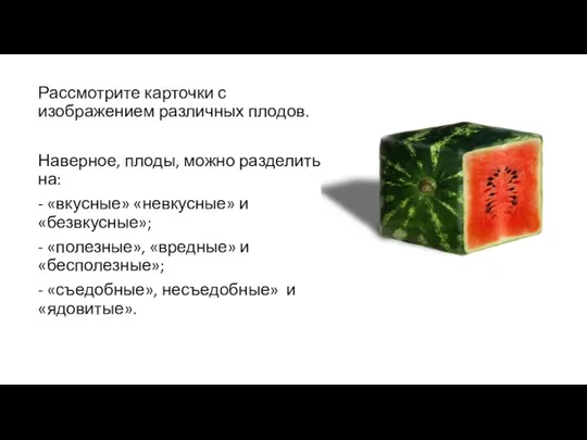 Рассмотрите карточки с изображением различных плодов. Наверное, плоды, можно разделить на: -