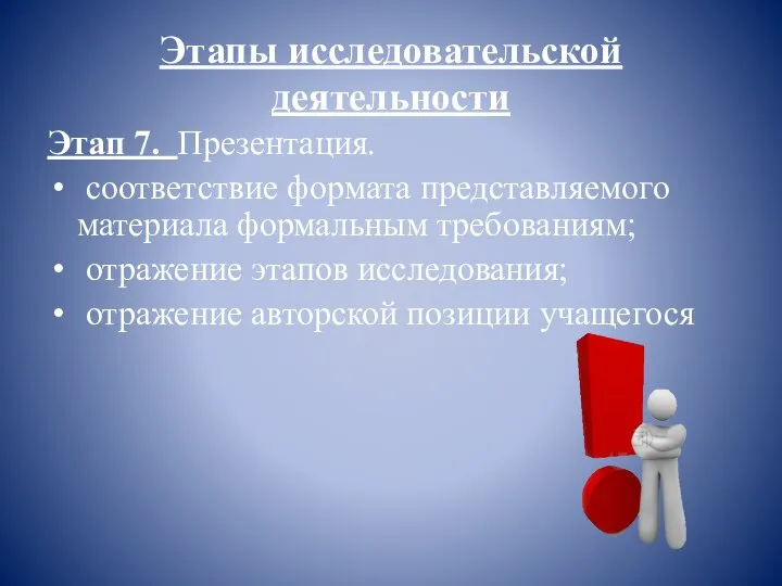 Этапы исследовательской деятельности Этап 7. Презентация. соответствие формата представляемого материала формальным требованиям;