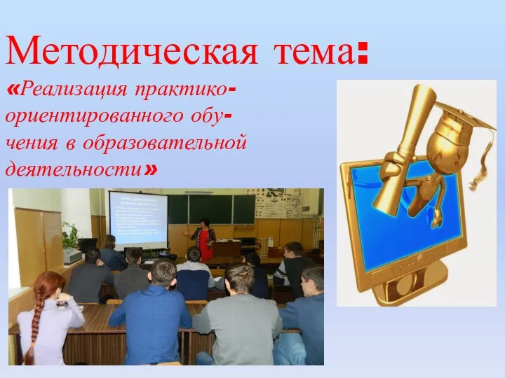 Методическая тема: «Реализация практико- ориентированного обу- чения в образовательной деятельности»