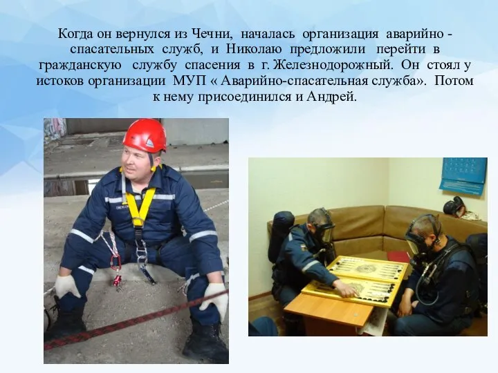 Когда он вернулся из Чечни, началась организация аварийно - спасательных служб, и