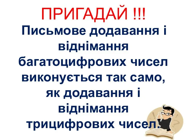 ПРИГАДАЙ !!! Письмове додавання і віднімання багатоцифрових чисел виконується так само, як