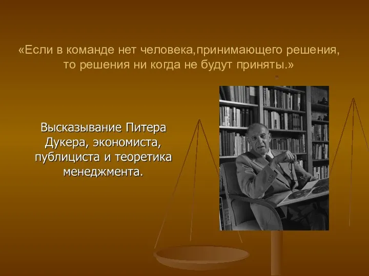 «Если в команде нет человека,принимающего решения,то решения ни когда не будут приняты.»