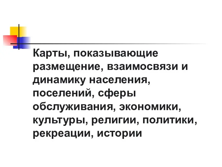 Карты, показывающие размещение, взаимосвязи и динамику населения, поселений, сферы обслуживания, экономики, культуры, религии, политики, рекреации, истории