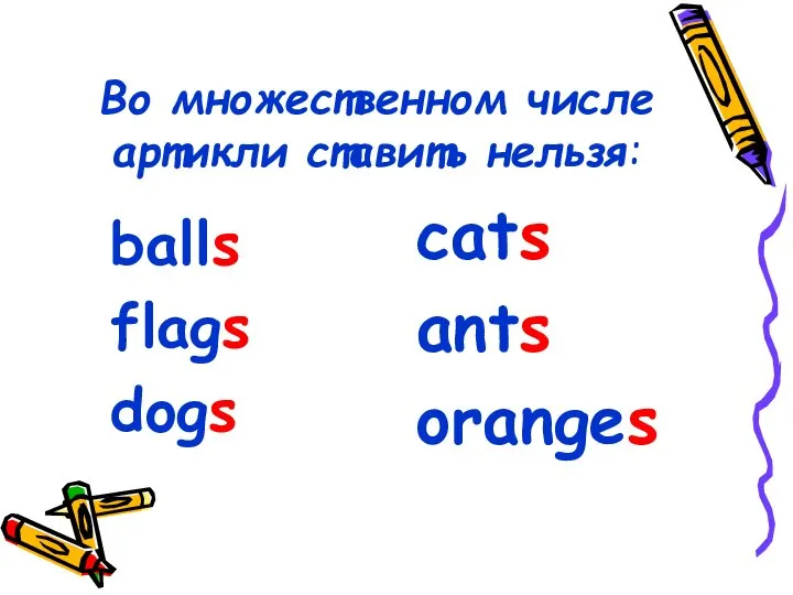 Во множественном числе артикли ставить нельзя: balls flags dogs cats ants oranges