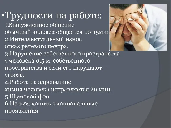 Трудности на работе: 1.Вынужденное общение обычный человек общается-10-15мин. 2.Интеллектуальный износ отказ речевого