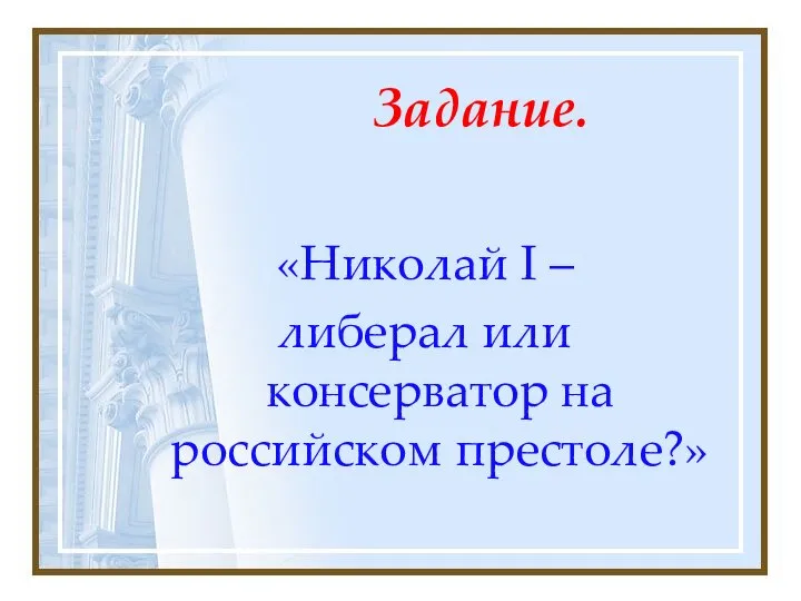 Задание. «Николай I – либерал или консерватор на российском престоле?»