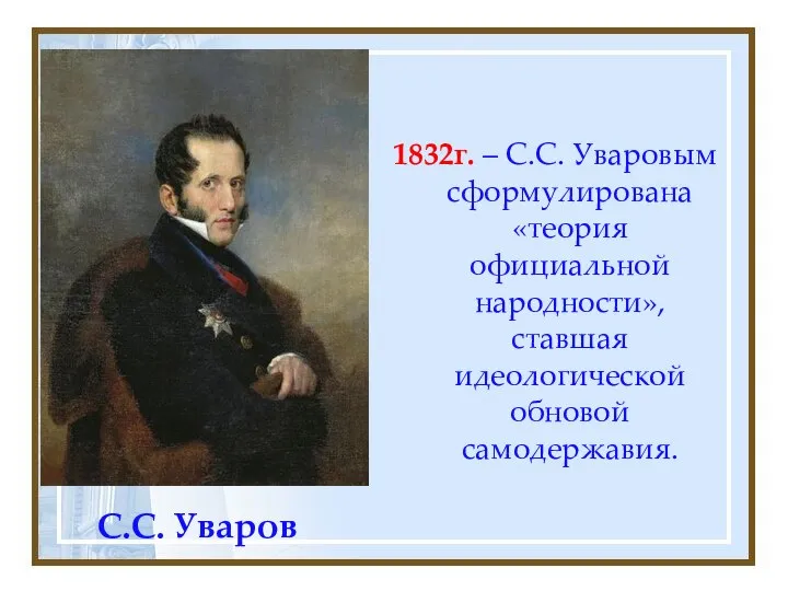 С.С. Уваров 1832г. – С.С. Уваровым сформулирована «теория официальной народности», ставшая идеологической обновой самодержавия.