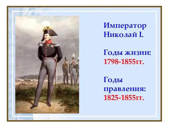 Император Николай I. Годы жизни: 1798-1855гг. Годы правления: 1825-1855гг.