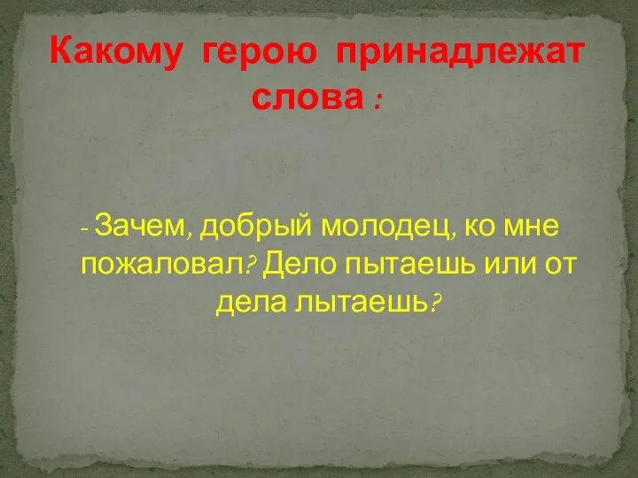 - Зачем, добрый молодец, ко мне пожаловал? Дело пытаешь или от дела