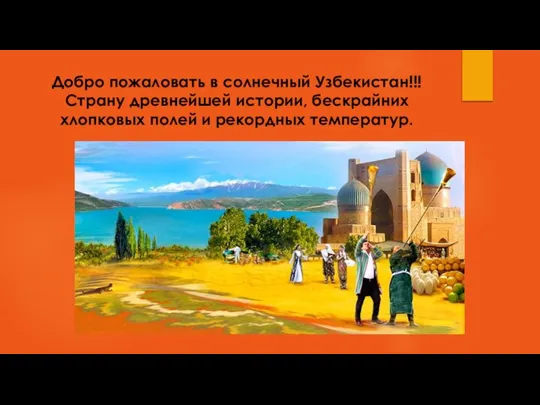 Добро пожаловать в солнечный Узбекистан!!! Страну древнейшей истории, бескрайних хлопковых полей и рекордных температур.