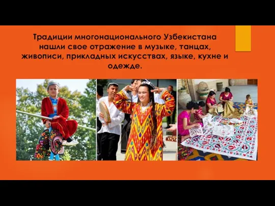 Традиции многонационального Узбекистана нашли свое отражение в музыке, танцах, живописи, прикладных искусствах, языке, кухне и одежде.