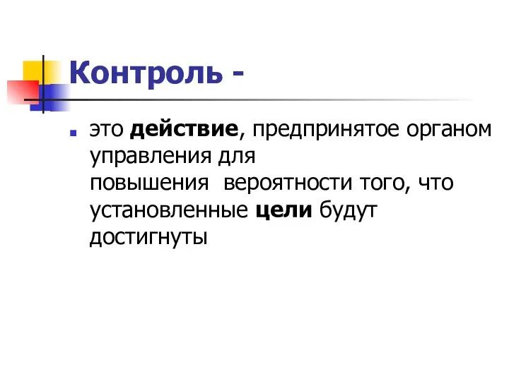 Контроль - это действие, предпринятое органом управления для повышения вероятности того, что установленные цели будут достигнуты