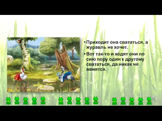 Приходит она свататься, а журавль не хочет. Вот так-то и ходят они