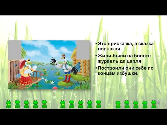 Это присказка, а сказка вот какая. Жили-были на болоте журавль да цапля.