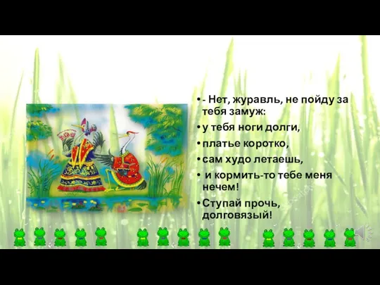 - Нет, журавль, не пойду за тебя замуж: у тебя ноги долги,