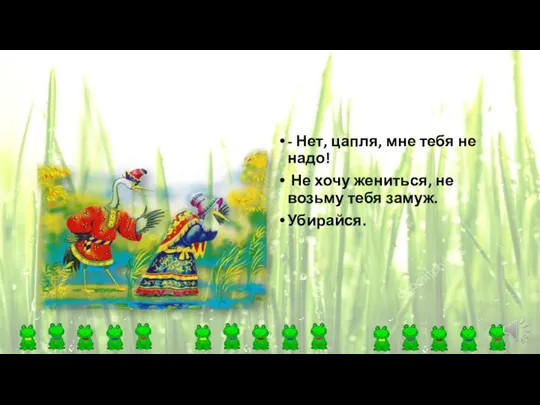 - Нет, цапля, мне тебя не надо! Не хочу жениться, не возьму тебя замуж. Убирайся.