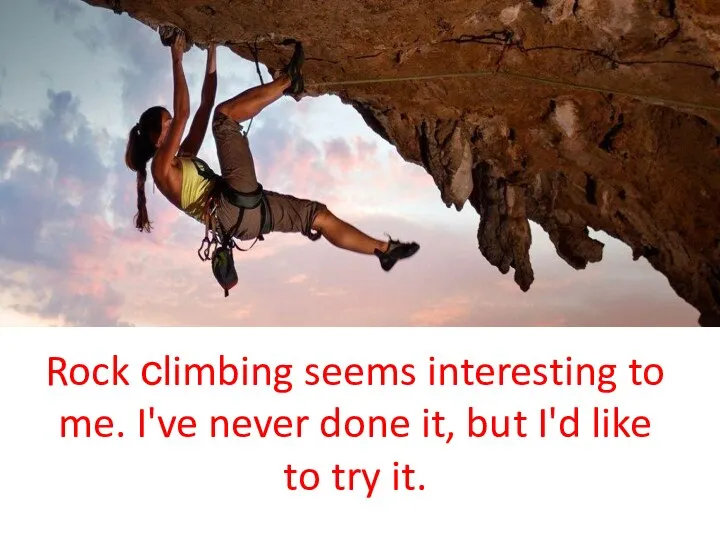 Rock сlimbing seems interesting to me. I've never done it, but I'd like to try it.