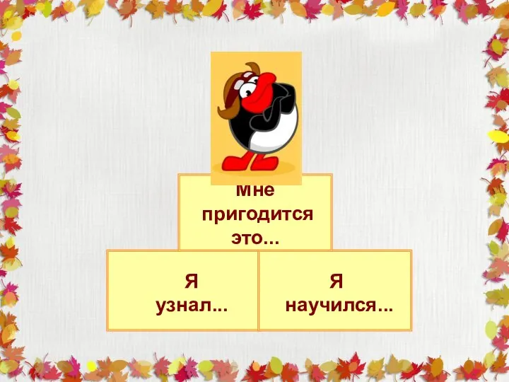 Я узнал... Я научился... Мне пригодится это...