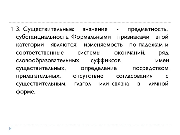 3. Существительные: значение - предметность, субстанциальность. Формальными признаками этой категории являются: изменяемость