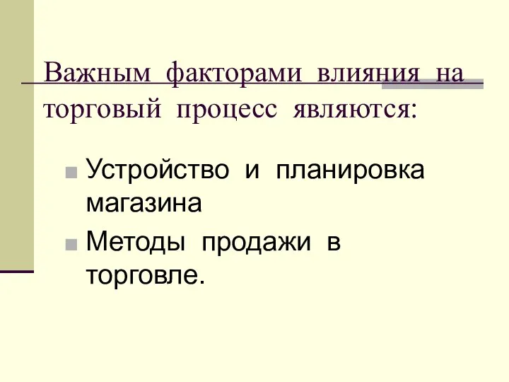 Важным факторами влияния на торговый процесс являются: Устройство и планировка магазина Методы продажи в торговле.