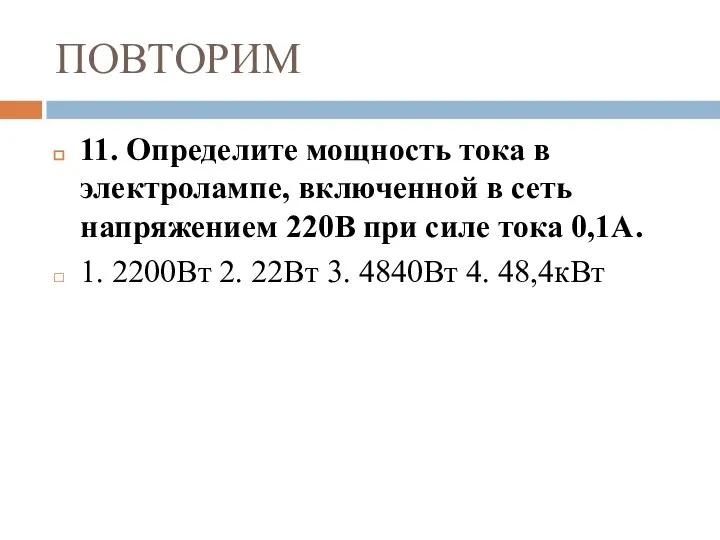 ПОВТОРИМ 11. Определите мощность тока в электролампе, включенной в сеть напряжением 220В