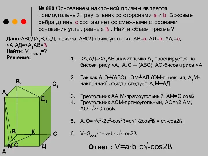 Дано:АВСДА1В1С1Д1-призма, АВСД-прямоугольник, АВ=а, АД=b, АА1=с, Найти: Vпризмы=? Решение: Так как А1О┴(АВС) ,