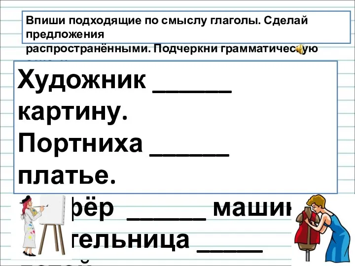 Впиши подходящие по смыслу глаголы. Сделай предложения распространёнными. Подчеркни грамматическую основу. Художник