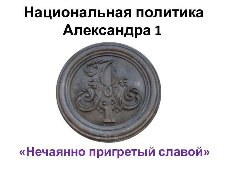 Национальная политика Александра 1 «Нечаянно пригретый славой»