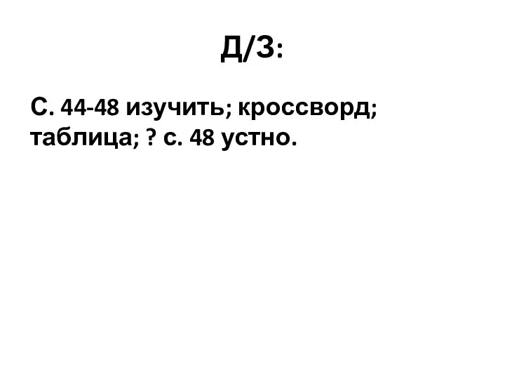 Д/З: С. 44-48 изучить; кроссворд; таблица; ? с. 48 устно.