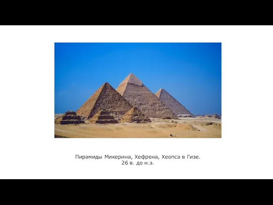 Пирамиды Микерина, Хефрена, Хеопса в Гизе. 26 в. до н.э.