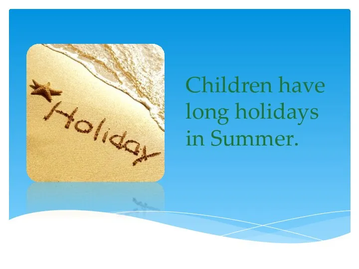 Children have long holidays in Summer.
