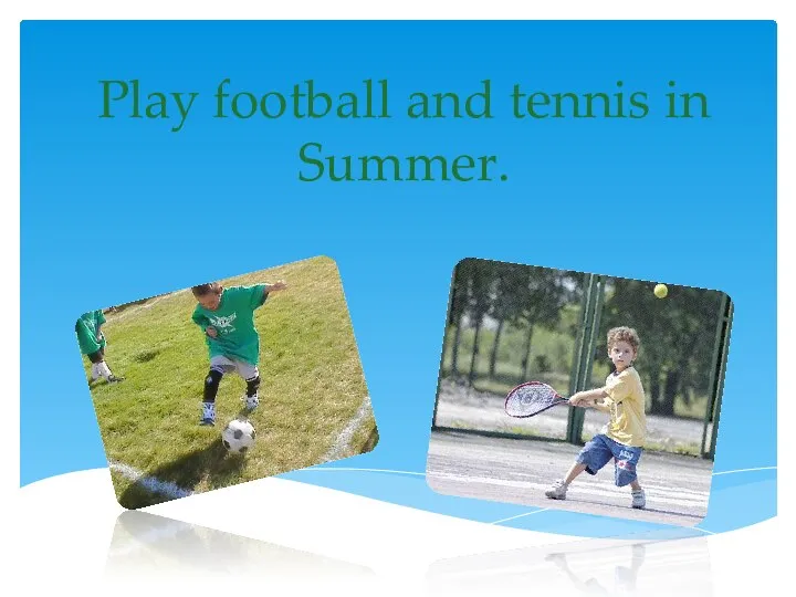 Play football and tennis in Summer.